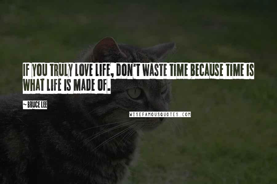 Bruce Lee Quotes: If you truly love life, don't waste time because time is what life is made of.