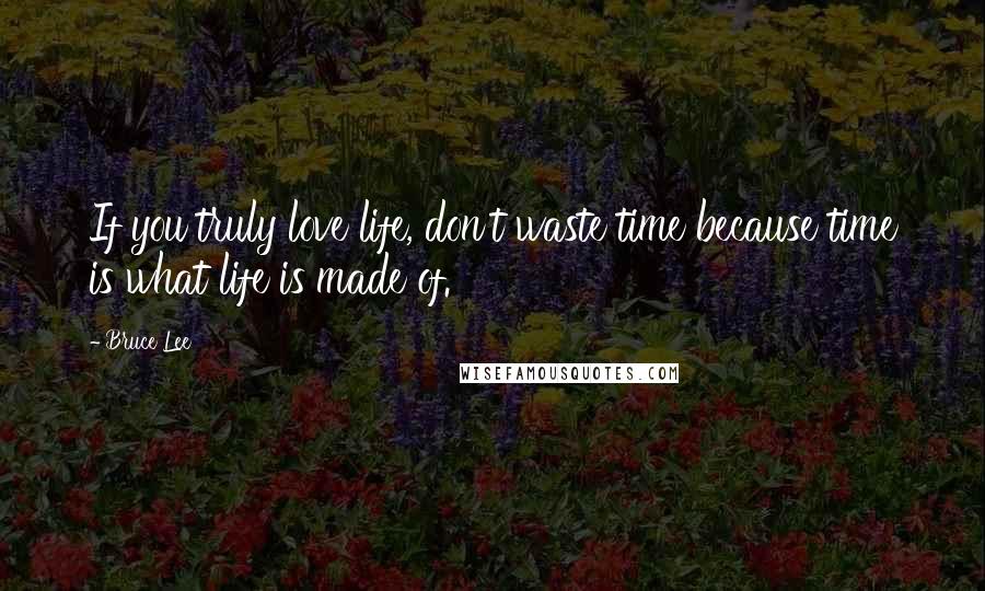 Bruce Lee Quotes: If you truly love life, don't waste time because time is what life is made of.