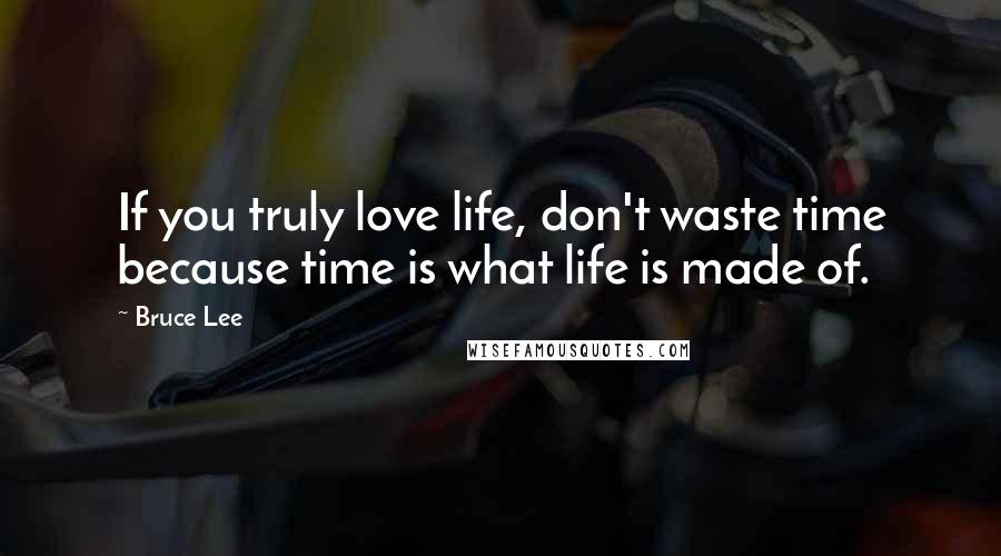 Bruce Lee Quotes: If you truly love life, don't waste time because time is what life is made of.