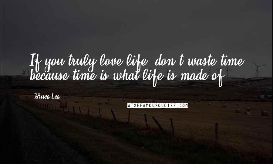 Bruce Lee Quotes: If you truly love life, don't waste time because time is what life is made of.