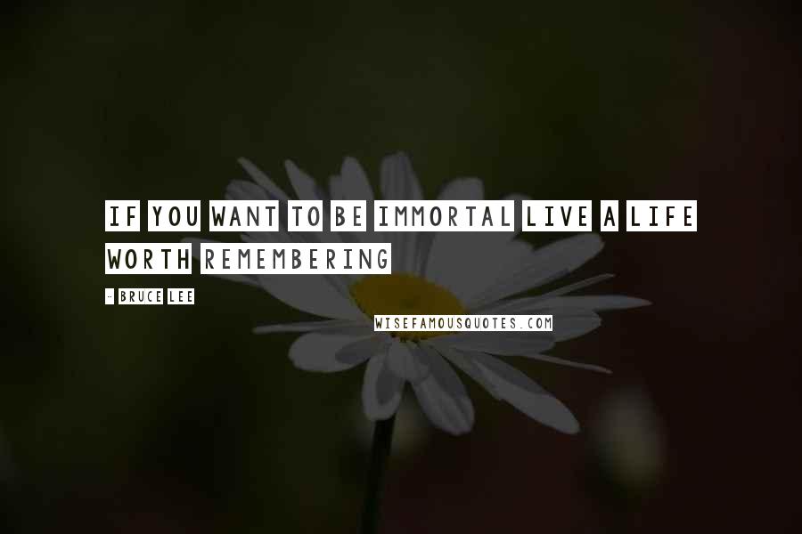 Bruce Lee Quotes: If you want to be immortal live a life worth remembering