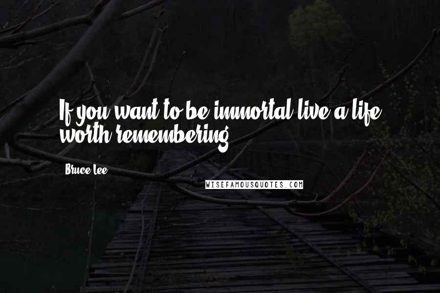 Bruce Lee Quotes: If you want to be immortal live a life worth remembering