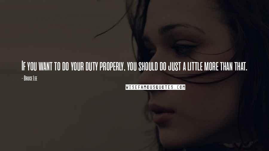 Bruce Lee Quotes: If you want to do your duty properly, you should do just a little more than that.
