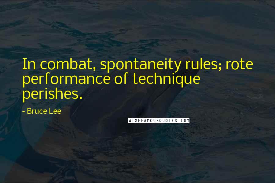 Bruce Lee Quotes: In combat, spontaneity rules; rote performance of technique perishes.