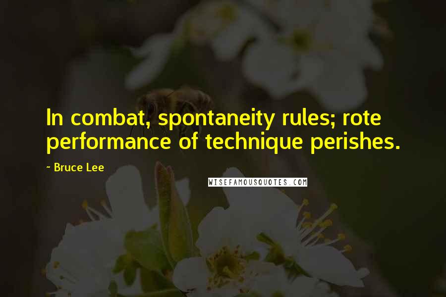 Bruce Lee Quotes: In combat, spontaneity rules; rote performance of technique perishes.