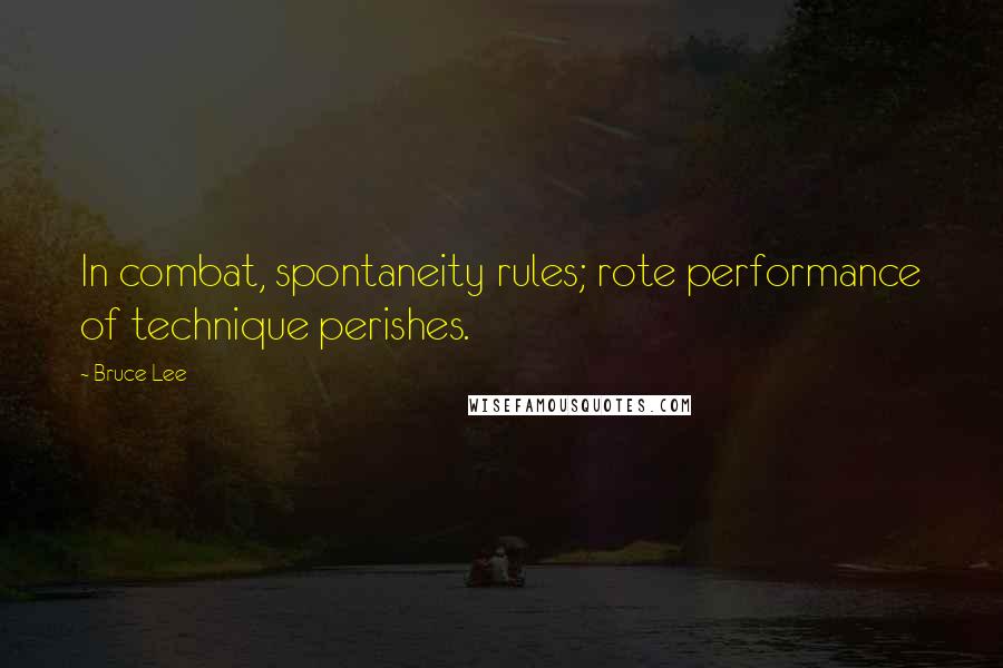 Bruce Lee Quotes: In combat, spontaneity rules; rote performance of technique perishes.