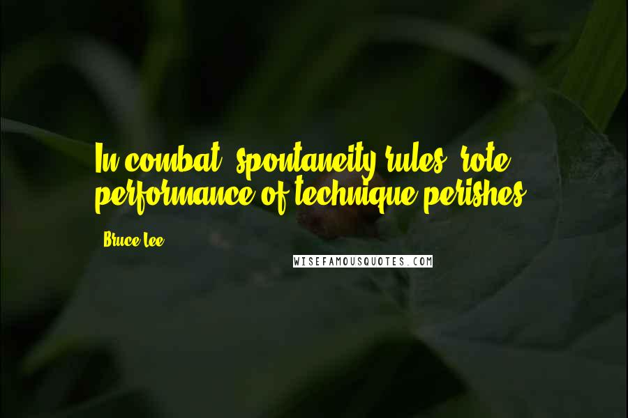 Bruce Lee Quotes: In combat, spontaneity rules; rote performance of technique perishes.