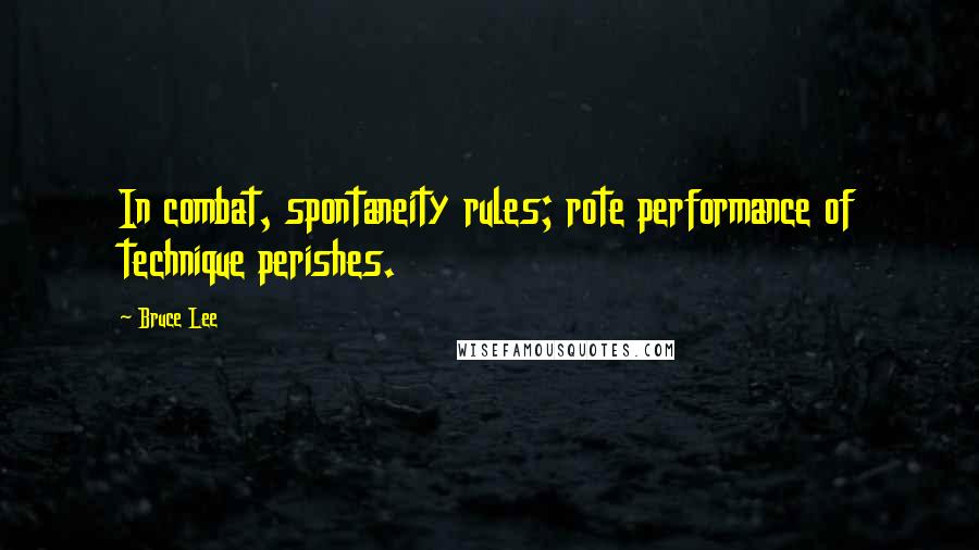 Bruce Lee Quotes: In combat, spontaneity rules; rote performance of technique perishes.