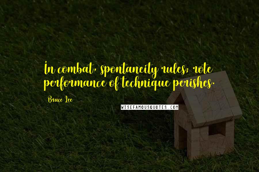 Bruce Lee Quotes: In combat, spontaneity rules; rote performance of technique perishes.