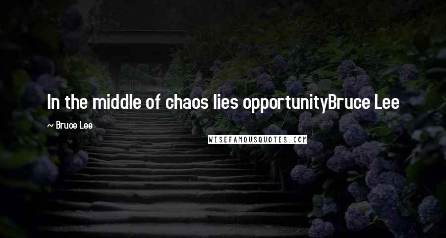 Bruce Lee Quotes: In the middle of chaos lies opportunityBruce Lee