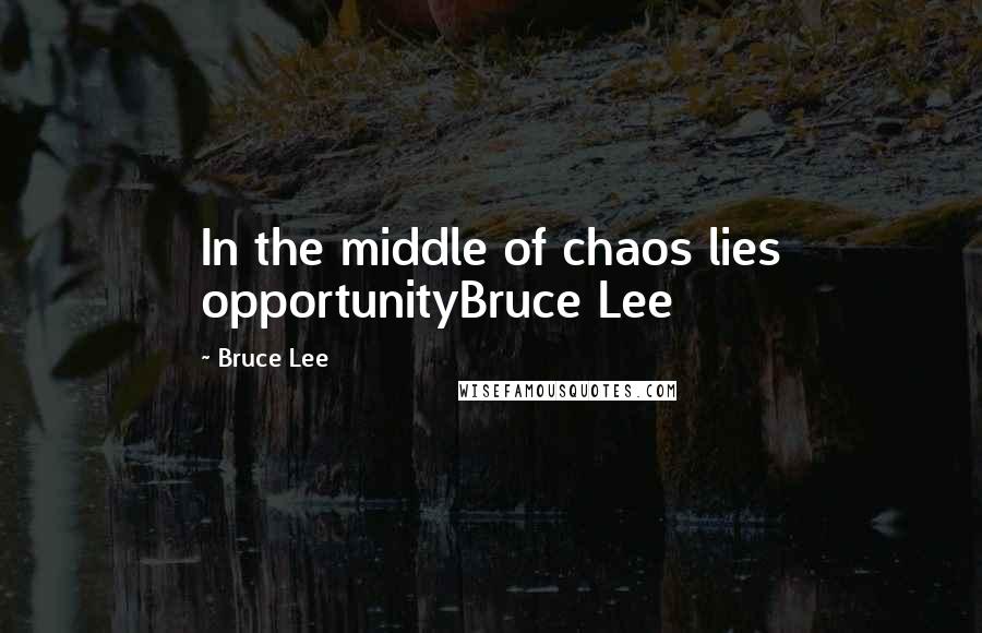 Bruce Lee Quotes: In the middle of chaos lies opportunityBruce Lee