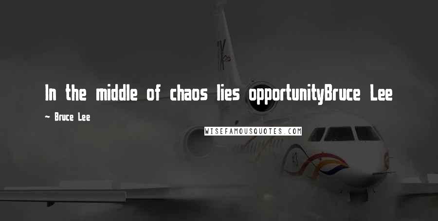 Bruce Lee Quotes: In the middle of chaos lies opportunityBruce Lee
