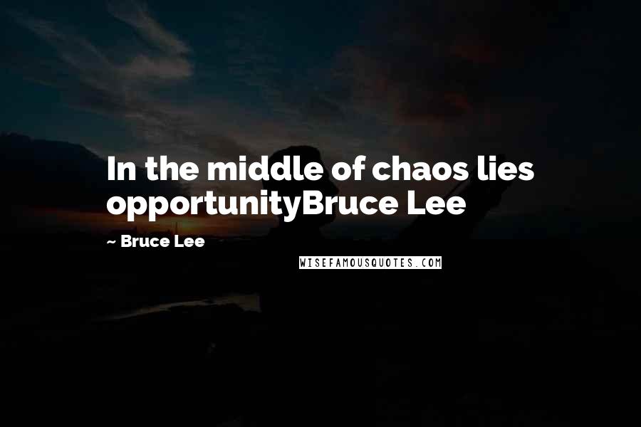 Bruce Lee Quotes: In the middle of chaos lies opportunityBruce Lee