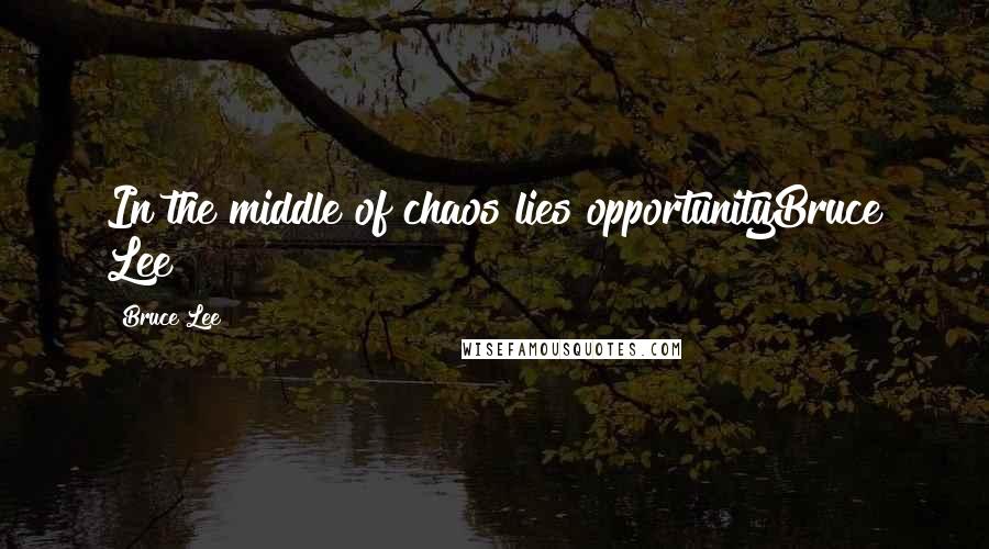 Bruce Lee Quotes: In the middle of chaos lies opportunityBruce Lee