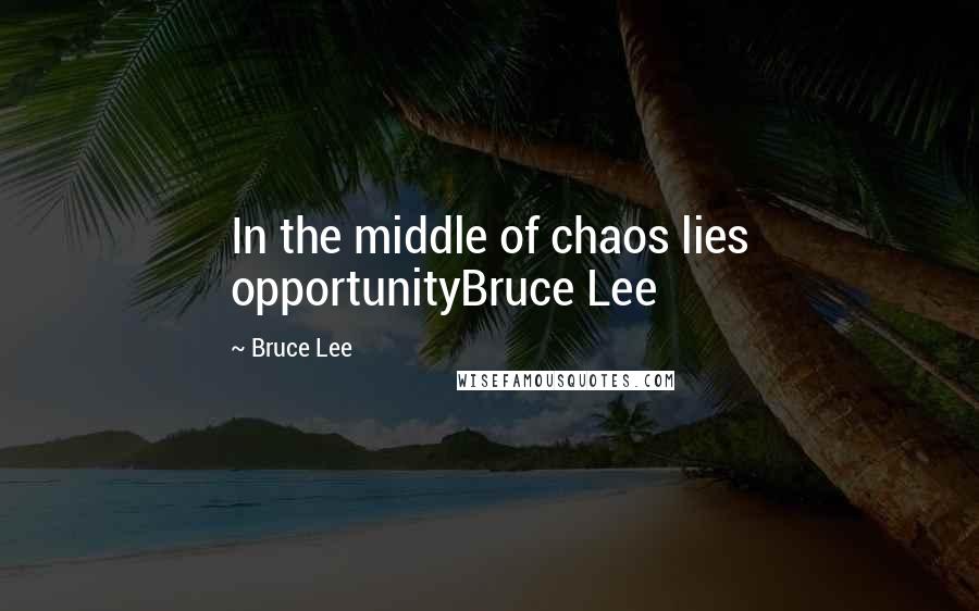 Bruce Lee Quotes: In the middle of chaos lies opportunityBruce Lee