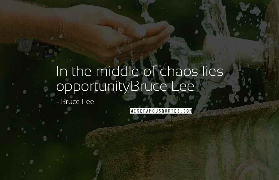 Bruce Lee Quotes: In the middle of chaos lies opportunityBruce Lee