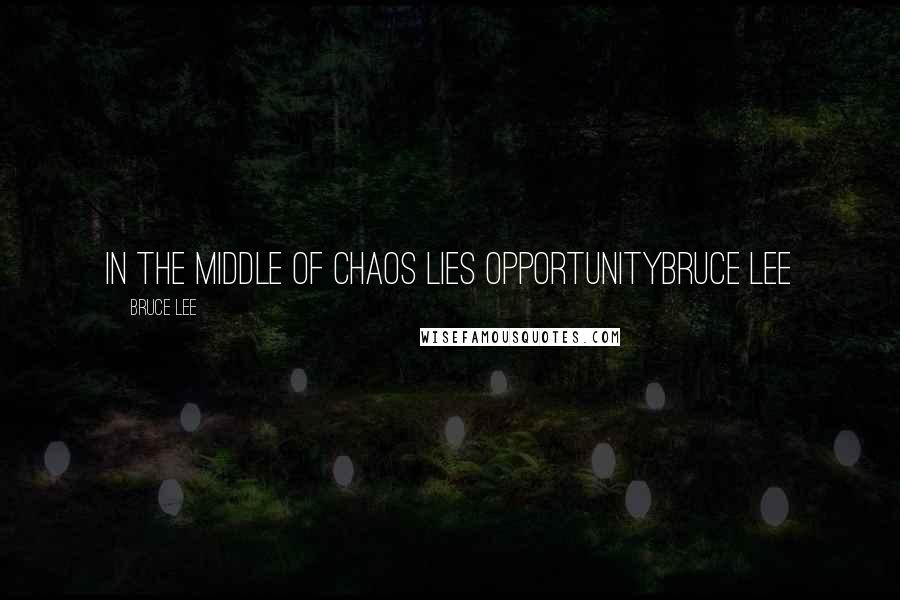 Bruce Lee Quotes: In the middle of chaos lies opportunityBruce Lee