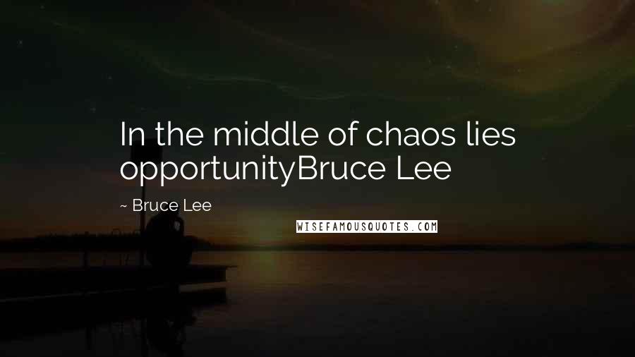 Bruce Lee Quotes: In the middle of chaos lies opportunityBruce Lee