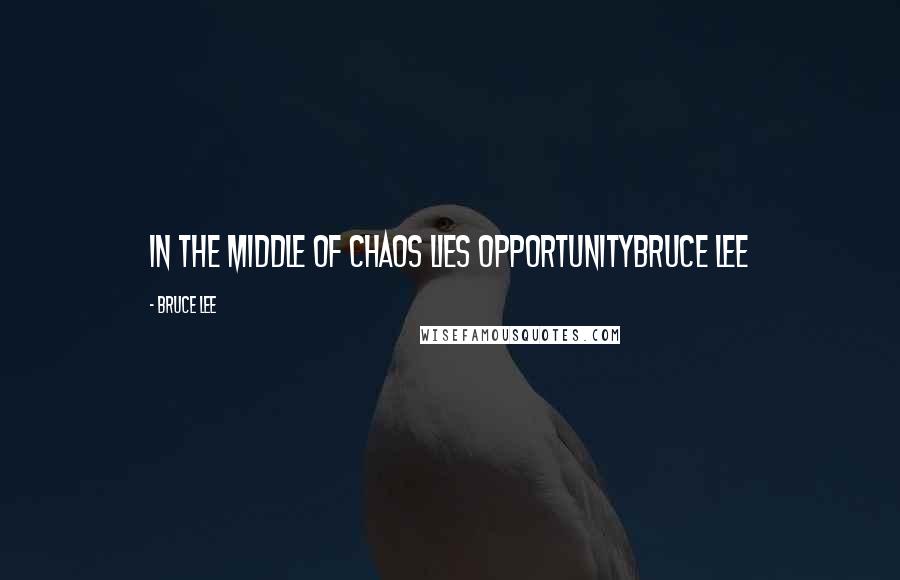 Bruce Lee Quotes: In the middle of chaos lies opportunityBruce Lee