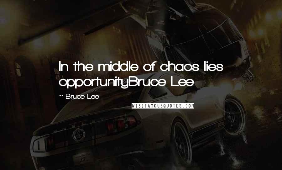 Bruce Lee Quotes: In the middle of chaos lies opportunityBruce Lee