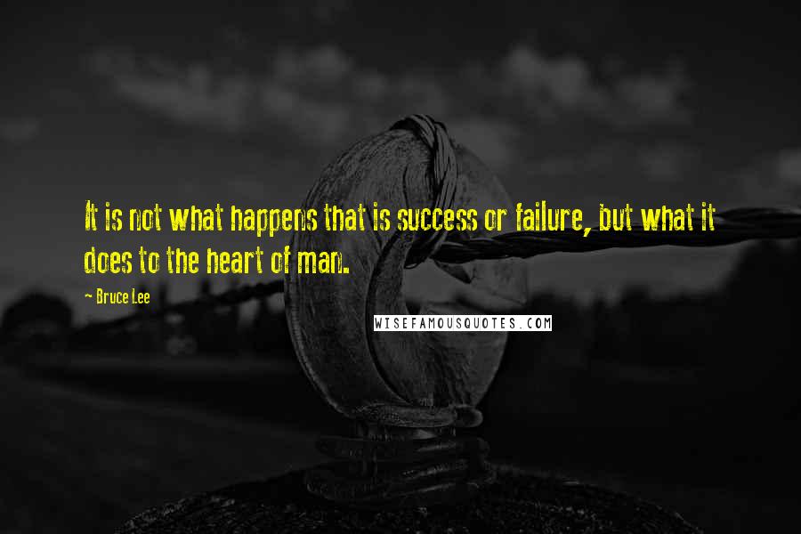 Bruce Lee Quotes: It is not what happens that is success or failure, but what it does to the heart of man.