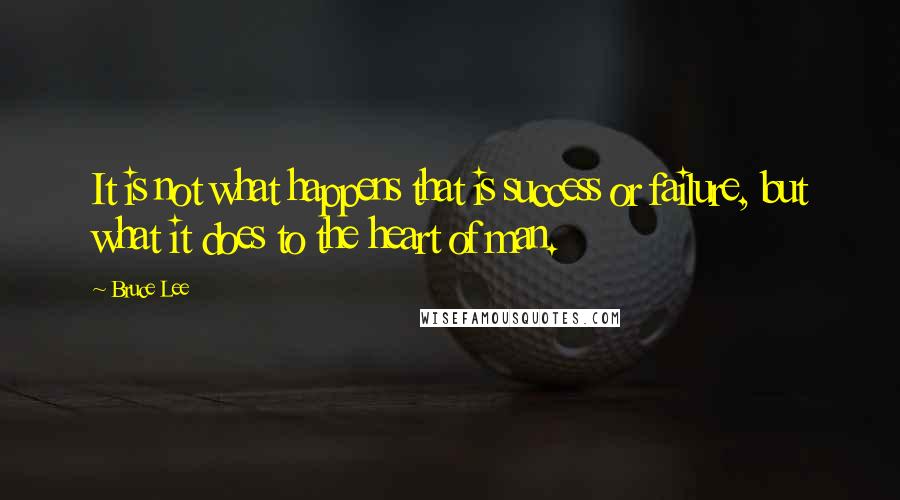 Bruce Lee Quotes: It is not what happens that is success or failure, but what it does to the heart of man.