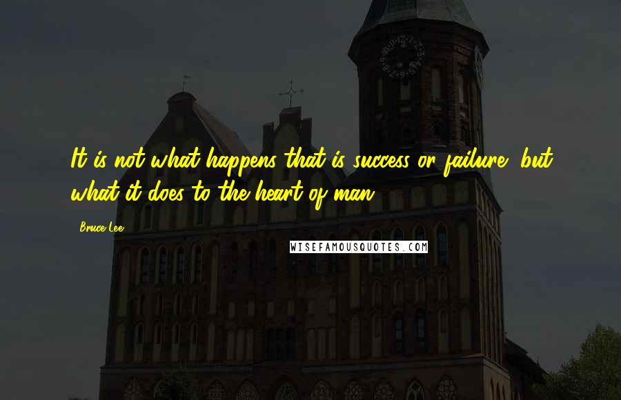 Bruce Lee Quotes: It is not what happens that is success or failure, but what it does to the heart of man.
