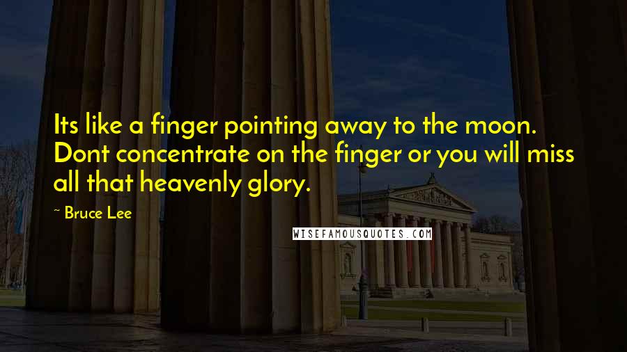 Bruce Lee Quotes: Its like a finger pointing away to the moon. Dont concentrate on the finger or you will miss all that heavenly glory.