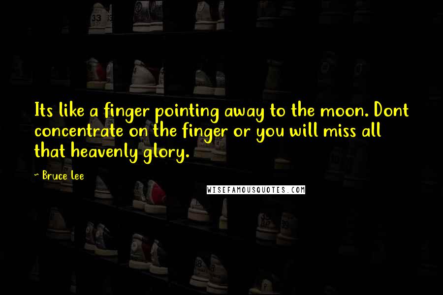 Bruce Lee Quotes: Its like a finger pointing away to the moon. Dont concentrate on the finger or you will miss all that heavenly glory.