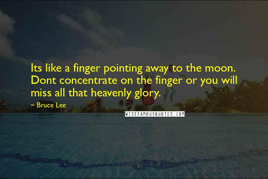 Bruce Lee Quotes: Its like a finger pointing away to the moon. Dont concentrate on the finger or you will miss all that heavenly glory.