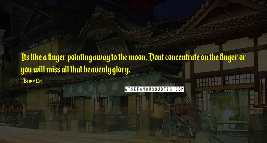 Bruce Lee Quotes: Its like a finger pointing away to the moon. Dont concentrate on the finger or you will miss all that heavenly glory.