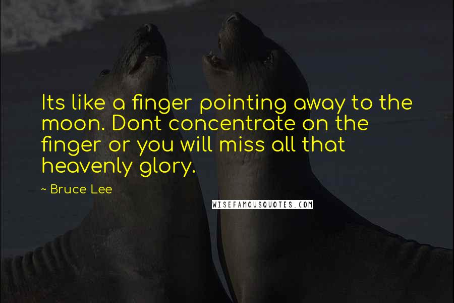 Bruce Lee Quotes: Its like a finger pointing away to the moon. Dont concentrate on the finger or you will miss all that heavenly glory.