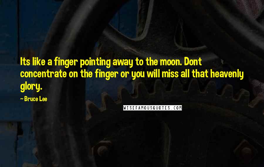 Bruce Lee Quotes: Its like a finger pointing away to the moon. Dont concentrate on the finger or you will miss all that heavenly glory.