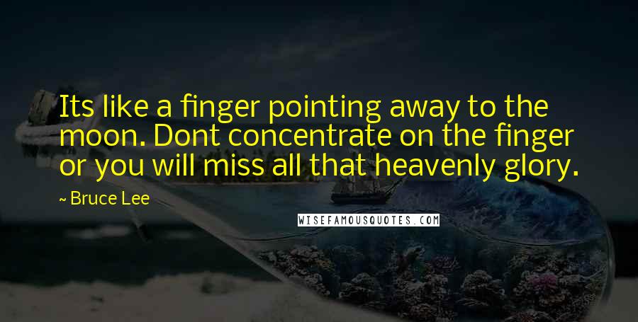 Bruce Lee Quotes: Its like a finger pointing away to the moon. Dont concentrate on the finger or you will miss all that heavenly glory.