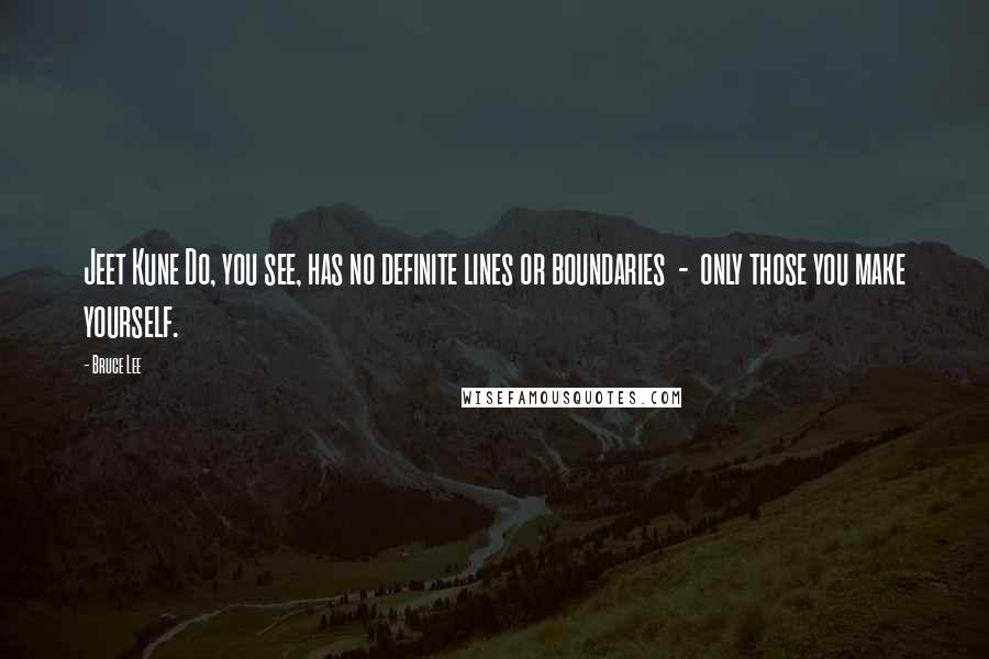 Bruce Lee Quotes: Jeet Kune Do, you see, has no definite lines or boundaries  -  only those you make yourself.