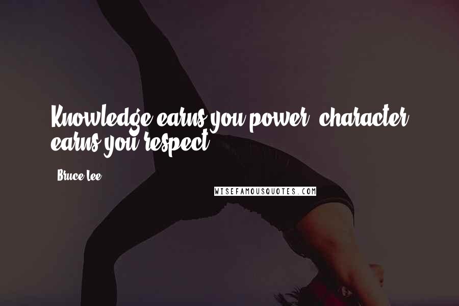 Bruce Lee Quotes: Knowledge earns you power, character earns you respect.