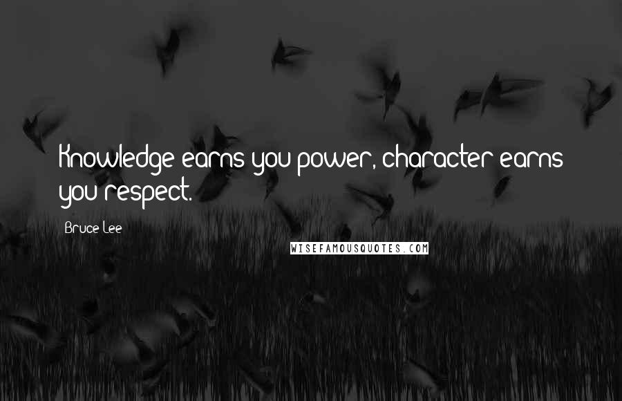 Bruce Lee Quotes: Knowledge earns you power, character earns you respect.
