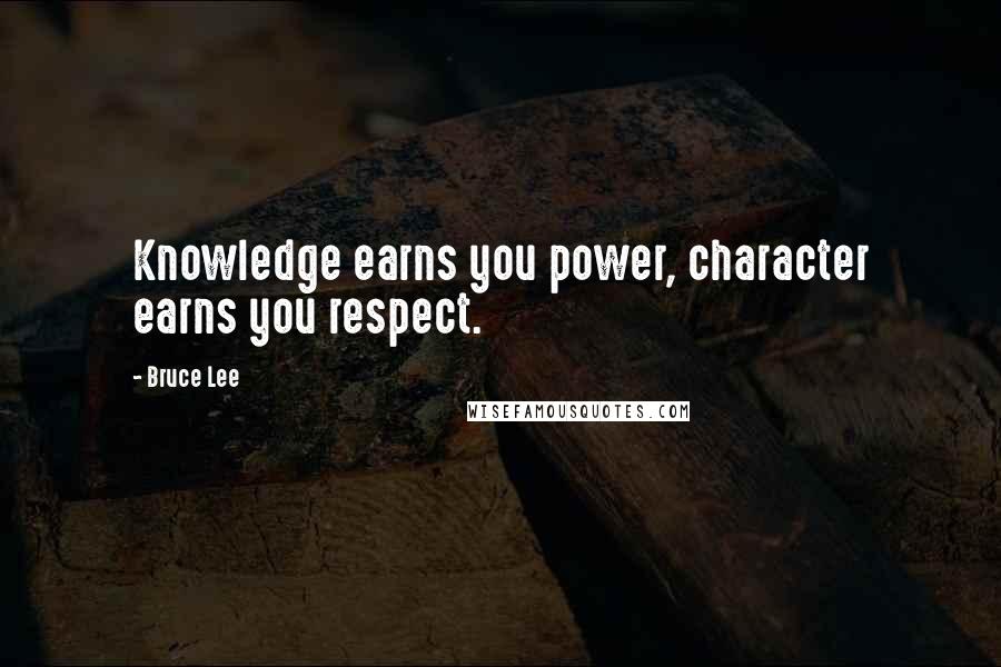 Bruce Lee Quotes: Knowledge earns you power, character earns you respect.