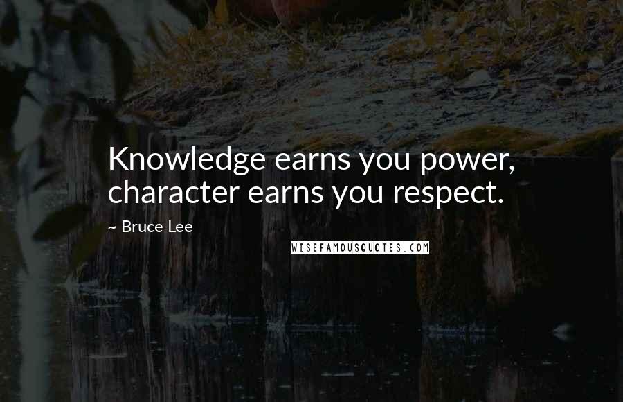 Bruce Lee Quotes: Knowledge earns you power, character earns you respect.