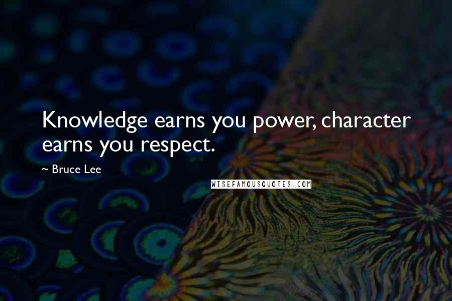 Bruce Lee Quotes: Knowledge earns you power, character earns you respect.
