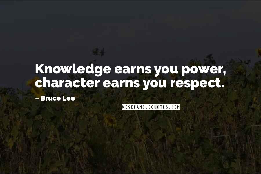 Bruce Lee Quotes: Knowledge earns you power, character earns you respect.
