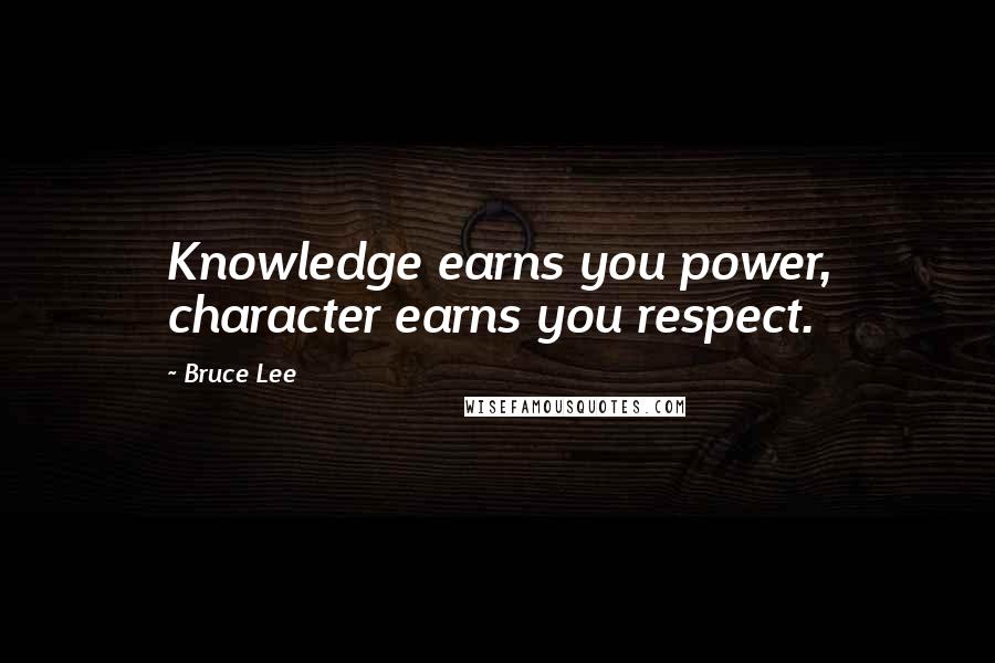 Bruce Lee Quotes: Knowledge earns you power, character earns you respect.