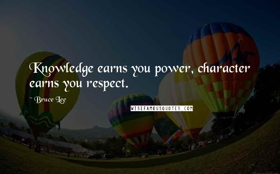 Bruce Lee Quotes: Knowledge earns you power, character earns you respect.