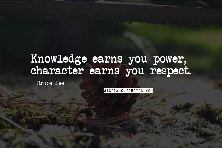 Bruce Lee Quotes: Knowledge earns you power, character earns you respect.