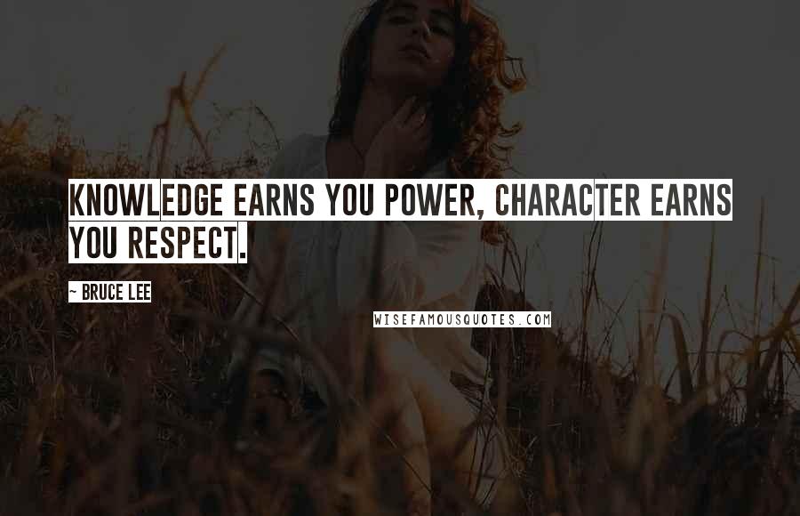 Bruce Lee Quotes: Knowledge earns you power, character earns you respect.