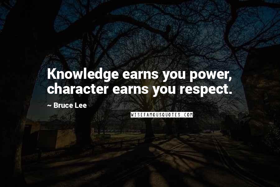 Bruce Lee Quotes: Knowledge earns you power, character earns you respect.