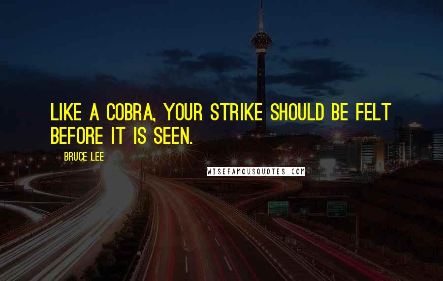 Bruce Lee Quotes: Like a cobra, your strike should be felt before it is seen.