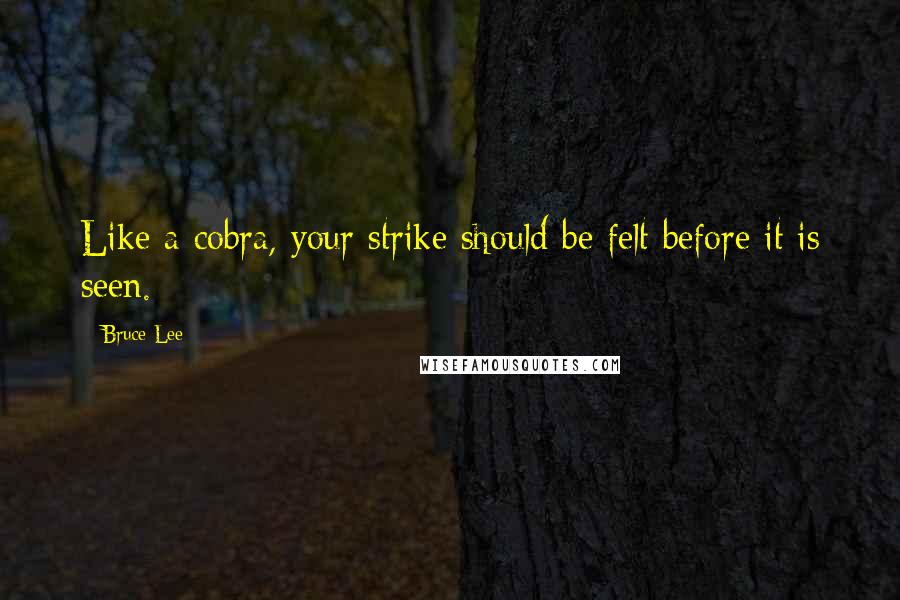 Bruce Lee Quotes: Like a cobra, your strike should be felt before it is seen.