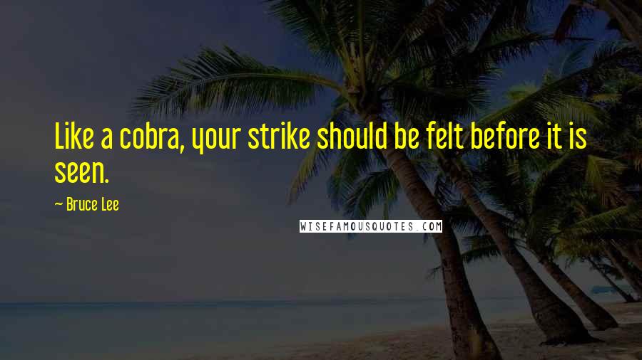 Bruce Lee Quotes: Like a cobra, your strike should be felt before it is seen.