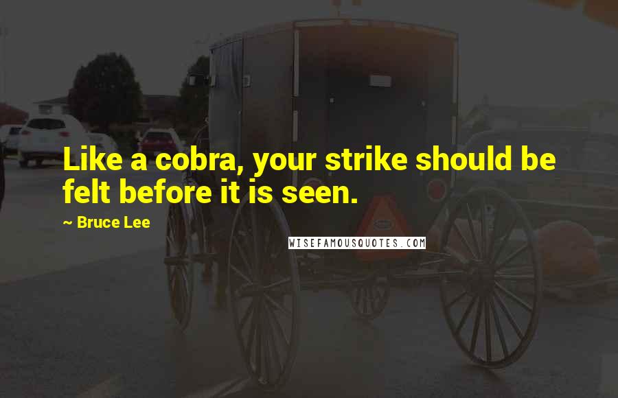 Bruce Lee Quotes: Like a cobra, your strike should be felt before it is seen.